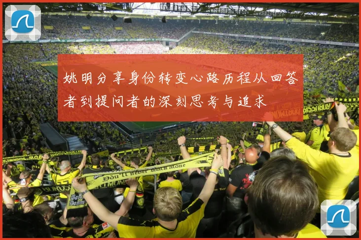 姚明分享身份转变心路历程从回答者到提问者的深刻思考与追求