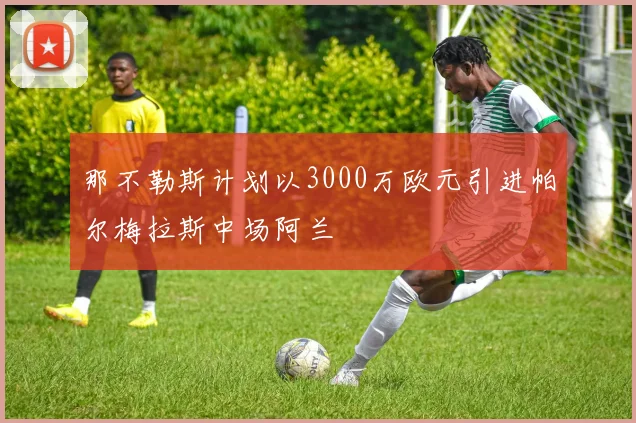 那不勒斯计划以3000万欧元引进帕尔梅拉斯中场阿兰