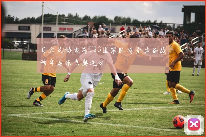 日本足协宣布U23国家队将全力备战两年后东京奥运会