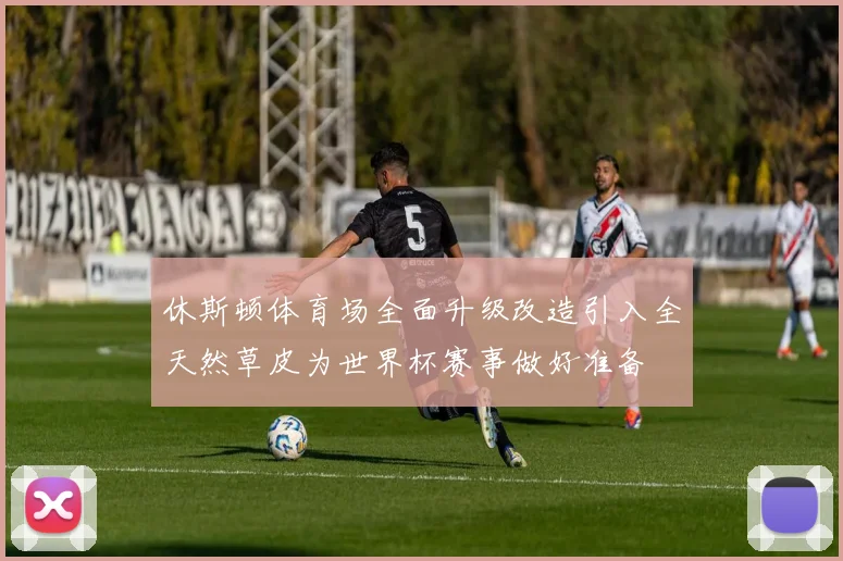 休斯顿体育场全面升级改造引入全天然草皮为世界杯赛事做好准备