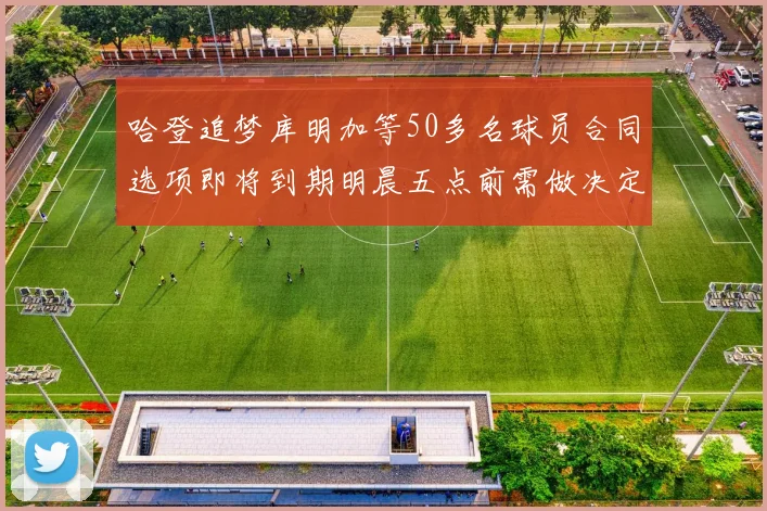 哈登追梦库明加等50多名球员合同选项即将到期明晨五点前需做决定