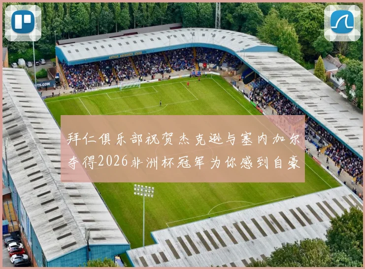 拜仁俱乐部祝贺杰克逊与塞内加尔夺得2026非洲杯冠军为你感到自豪