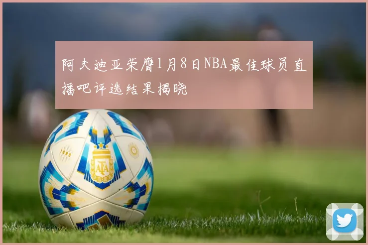 阿夫迪亚荣膺1月8日NBA最佳球员直播吧评选结果揭晓