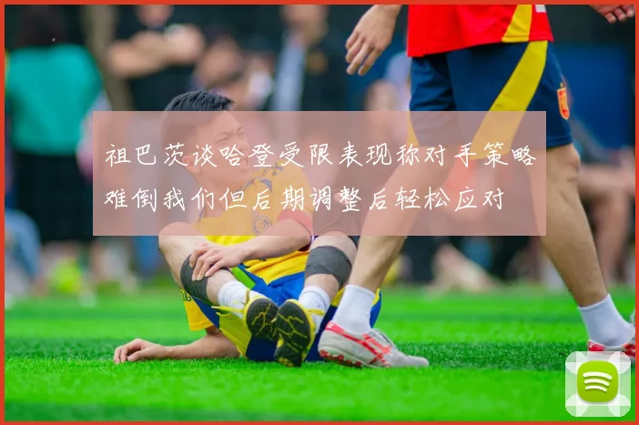 祖巴茨谈哈登受限表现称对手策略难倒我们但后期调整后轻松应对