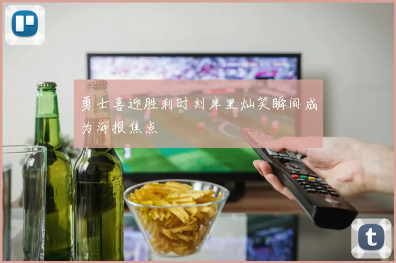 勇士喜迎胜利时刻库里灿笑瞬间成为海报焦点